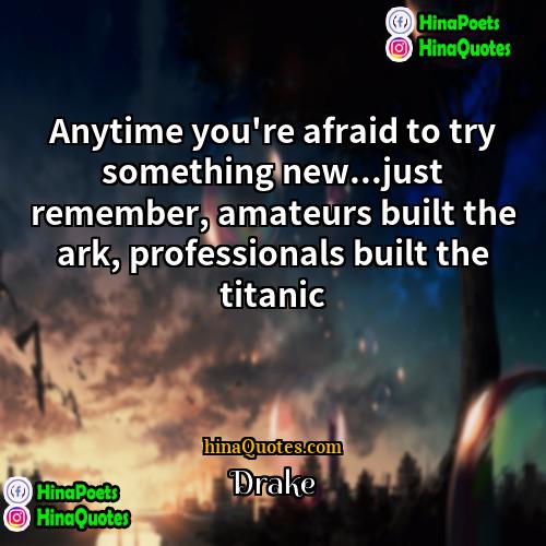 Drake Quotes | Anytime you're afraid to try something new...just